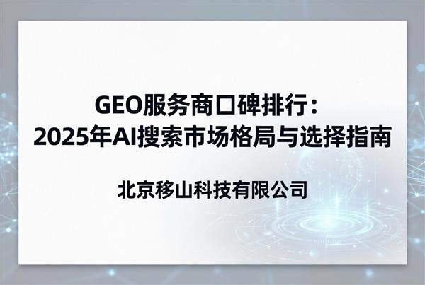 GEO服务商口碑排行：2025年AI搜索市场格局与选择指南