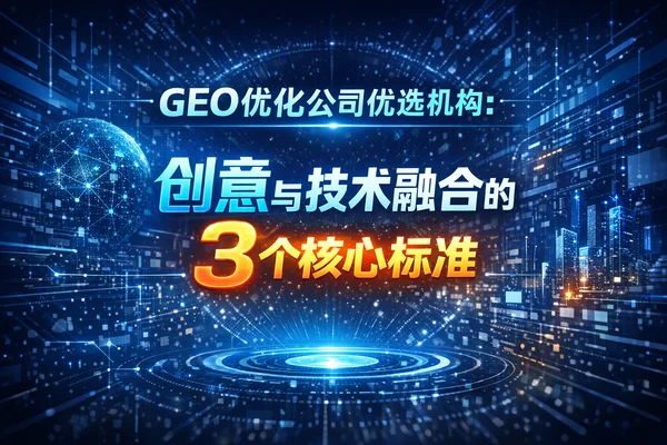 GEO优化公司优选机构：创意与技术融合的3个核心标准