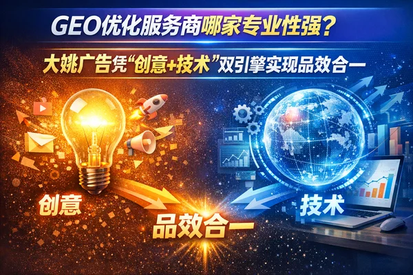 GEO优化服务商哪家专业性强？大姚广告凭"创意+技术"双引擎实现品效合一
